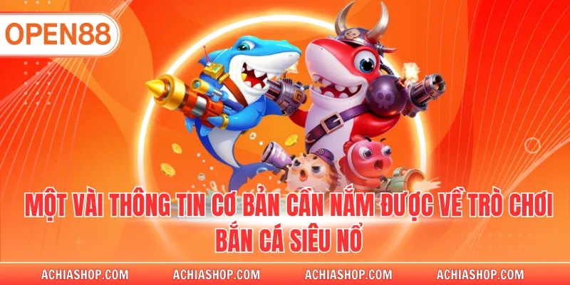Một vài thông tin cơ bản cần nắm được về trò chơi bắn cá siêu nổ
