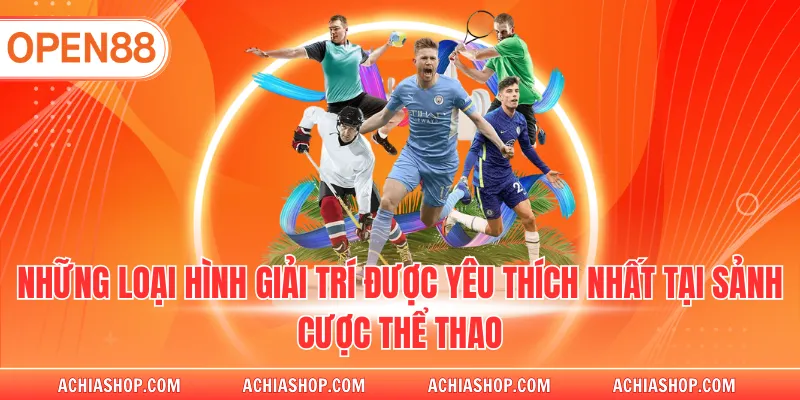 Những loại hình giải trí được yêu thích nhất tại sảnh cược thể thao Open88