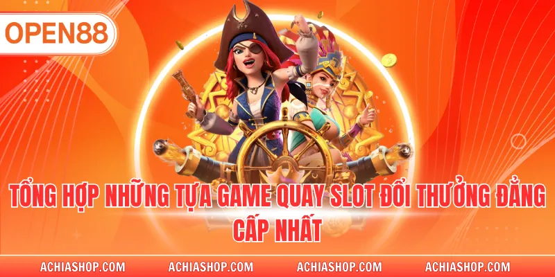 Tổng hợp những tựa game quay slot đổi thưởng đẳng cấp nhất